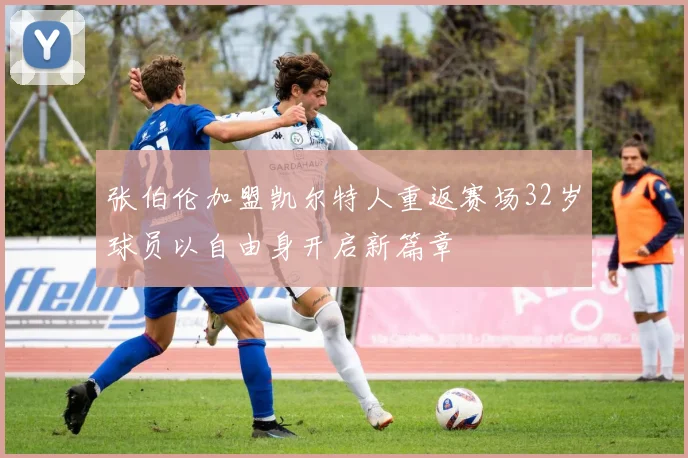 张伯伦加盟凯尔特人重返赛场32岁球员以自由身开启新篇章